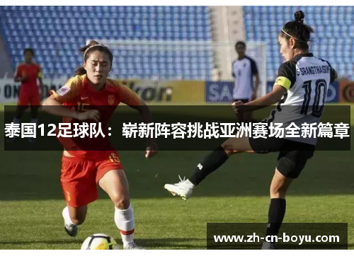 泰国12足球队：崭新阵容挑战亚洲赛场全新篇章