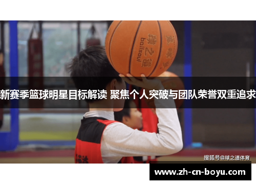 新赛季篮球明星目标解读 聚焦个人突破与团队荣誉双重追求