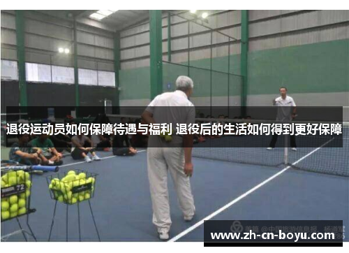 退役运动员如何保障待遇与福利 退役后的生活如何得到更好保障 退役运动员如何保障待遇与福利 退役后的生活如何得到更好保障