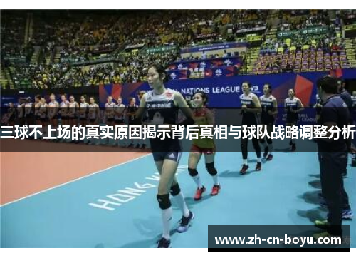 三球不上场的真实原因揭示背后真相与球队战略调整分析