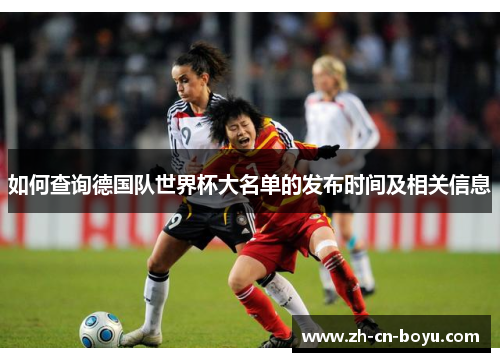 如何查询德国队世界杯大名单的发布时间及相关信息 如何查询德国队世界杯大名单的发布时间及相关信息