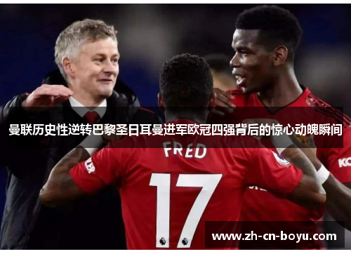 曼联历史性逆转巴黎圣日耳曼进军欧冠四强背后的惊心动魄瞬间