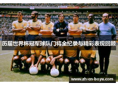 历届世界杯冠军球队门将全纪录与精彩表现回顾