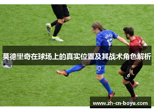莫德里奇在球场上的真实位置及其战术角色解析