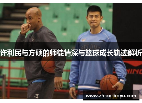 许利民与方硕的师徒情深与篮球成长轨迹解析 许利民与方硕的师徒情深与篮球成长轨迹解析