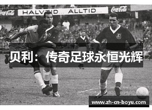 贝利:传奇足球永恒光辉 贝利:传奇足球永恒光辉
